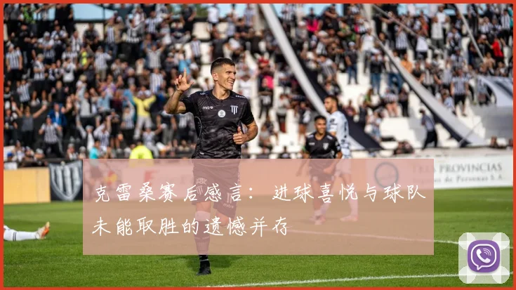 克雷桑赛后感言：进球喜悦与球队未能取胜的遗憾并存