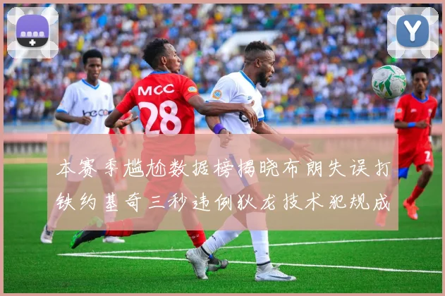本赛季尴尬数据榜揭晓布朗失误打铁约基奇三秒违例狄龙技术犯规成王