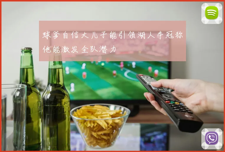 球爹自信大儿子能引领湖人夺冠称他能激发全队潜力