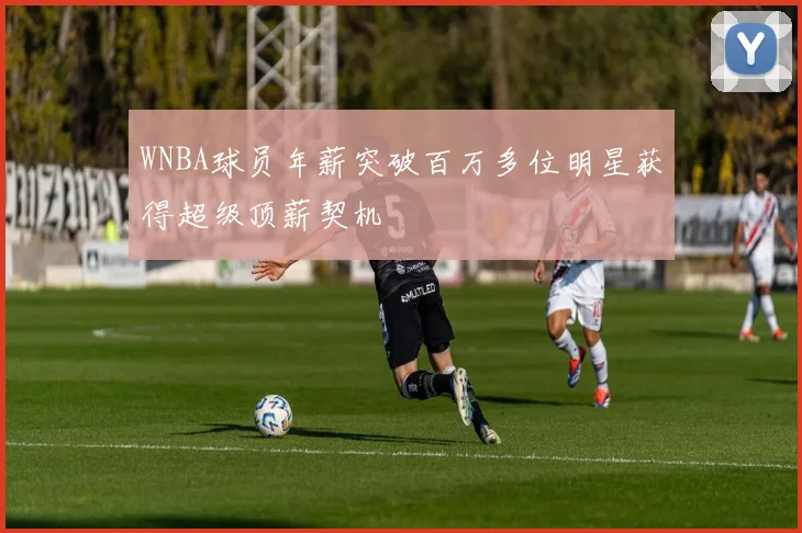 WNBA球员年薪突破百万多位明星获得超级顶薪契机